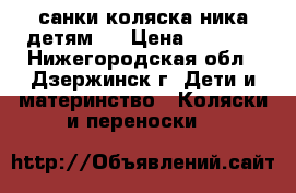 санки коляска ника детям 7 › Цена ­ 4 000 - Нижегородская обл., Дзержинск г. Дети и материнство » Коляски и переноски   